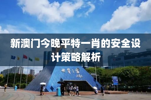 新澳門今晚平特一肖的安全設計策略解析