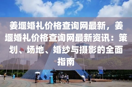 姜堰婚禮價格查詢網(wǎng)最新，姜堰婚禮價格查詢網(wǎng)最新資訊：策劃、場地、婚紗與攝影的全面指南