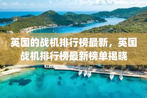 英國的戰機排行榜最新，英國戰機排行榜最新榜單揭曉