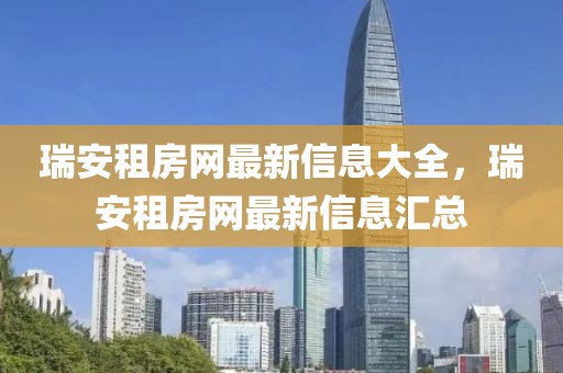 瑞安租房網最新信息大全，瑞安租房網最新信息匯總