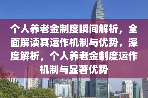 個人養老金制度瞬間解析，全面解讀其運作機制與優勢，深度解析，個人養老金制度運作機制與顯著優勢