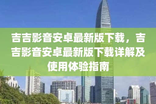 吉吉影音安卓最新版下載，吉吉影音安卓最新版下載詳解及使用體驗(yàn)指南