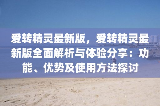 愛轉精靈最新版，愛轉精靈最新版全面解析與體驗分享：功能、優勢及使用方法探討
