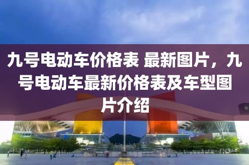 九號電動車價格表 最新圖片，九號電動車最新價格表及車型圖片介紹