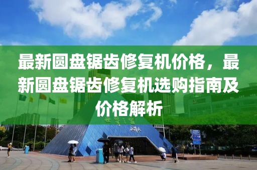 最新圓盤鋸齒修復機價格，最新圓盤鋸齒修復機選購指南及價格解析