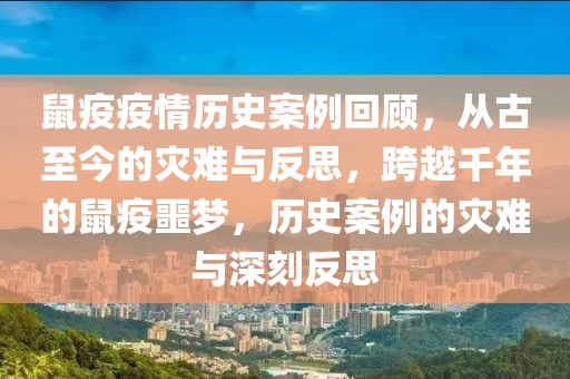 鼠疫疫情歷史案例回顧，從古至今的災難與反思，跨越千年的鼠疫噩夢，歷史案例的災難與深刻反思