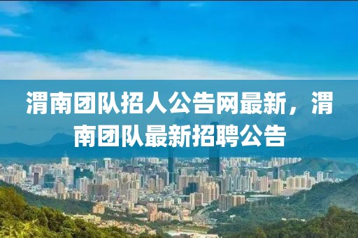渭南團隊招人公告網最新，渭南團隊最新招聘公告