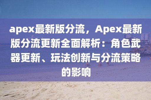 apex最新版分流，Apex最新版分流更新全面解析：角色武器更新、玩法創新與分流策略的影響