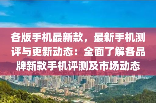 各版手機(jī)最新款，最新手機(jī)測評與更新動態(tài)：全面了解各品牌新款手機(jī)評測及市場動態(tài)