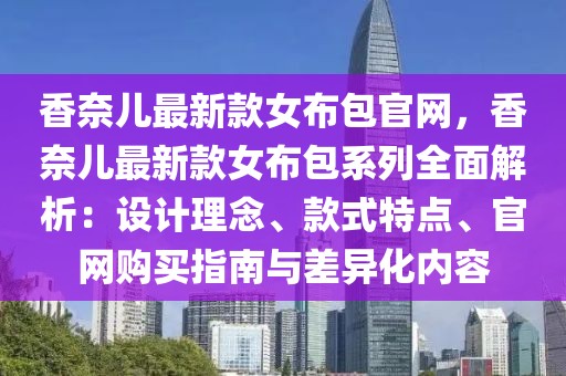 香奈兒最新款女布包官網，香奈兒最新款女布包系列全面解析：設計理念、款式特點、官網購買指南與差異化內容