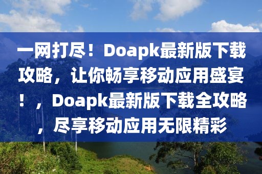一網打盡！Doapk最新版下載攻略，讓你暢享移動應用盛宴！，Doapk最新版下載全攻略，盡享移動應用無限精彩