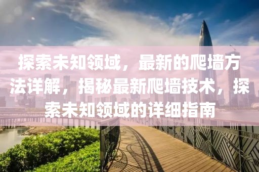 探索未知領域，最新的爬墻方法詳解，揭秘最新爬墻技術，探索未知領域的詳細指南
