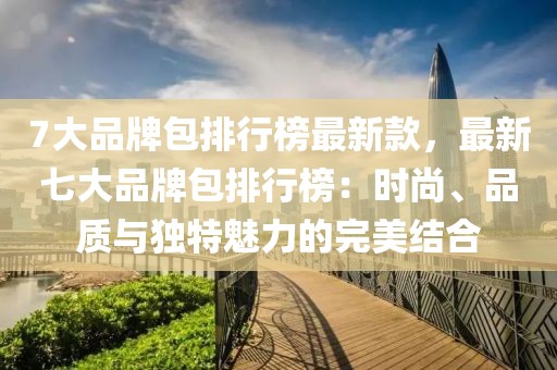 7大品牌包排行榜最新款，最新七大品牌包排行榜：時尚、品質與獨特魅力的完美結合