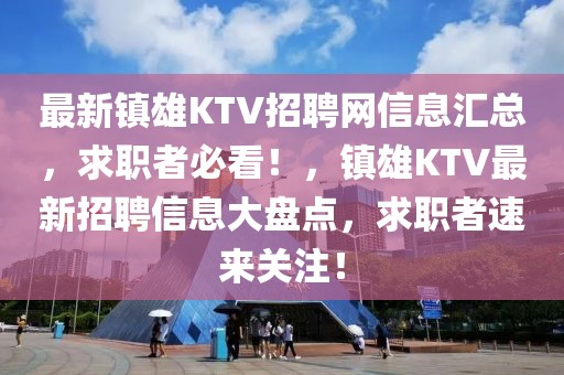 最新鎮雄KTV招聘網信息匯總，求職者必看！，鎮雄KTV最新招聘信息大盤點，求職者速來關注！