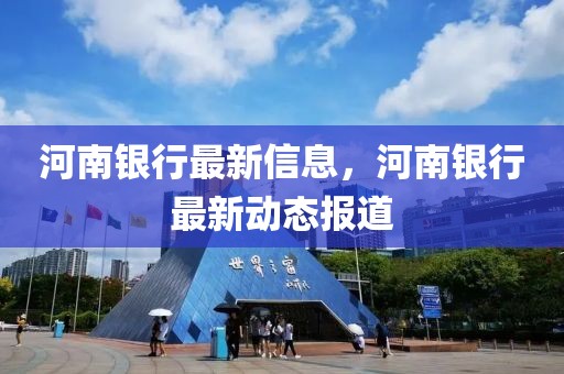 河南銀行最新信息，河南銀行最新動態報道