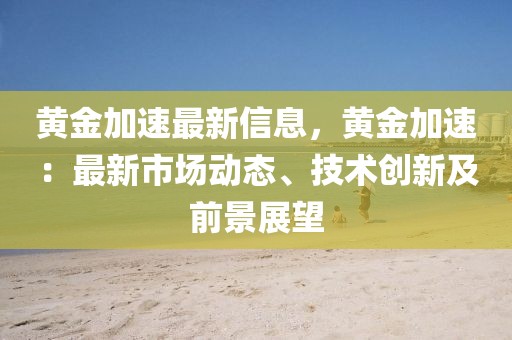 黃金加速最新信息，黃金加速：最新市場動態、技術創新及前景展望
