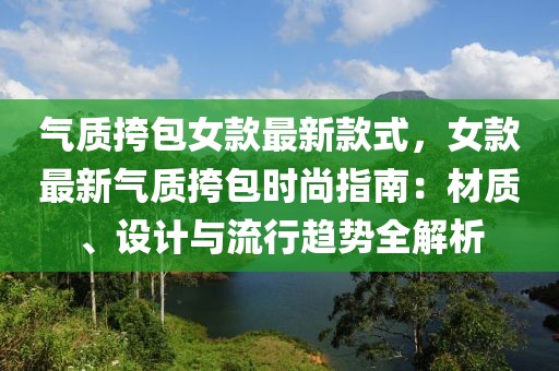 氣質挎包女款最新款式，女款最新氣質挎包時尚指南：材質、設計與流行趨勢全解析