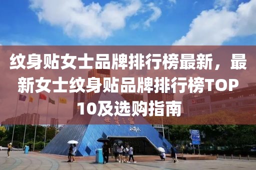 紋身貼女士品牌排行榜最新，最新女士紋身貼品牌排行榜TOP10及選購(gòu)指南