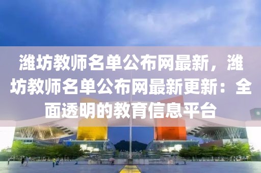 濰坊教師名單公布網最新，濰坊教師名單公布網最新更新：全面透明的教育信息平臺