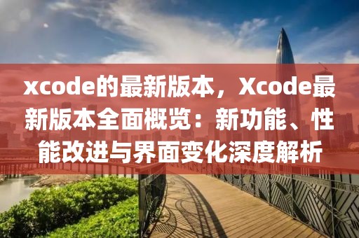 xcode的最新版本，Xcode最新版本全面概覽：新功能、性能改進與界面變化深度解析