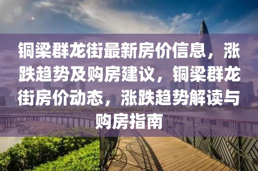 銅梁群龍街最新房價信息，漲跌趨勢及購房建議，銅梁群龍街房價動態，漲跌趨勢解讀與購房指南