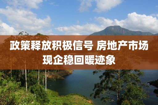 政策釋放積極信號 房地產市場現企穩回暖跡象