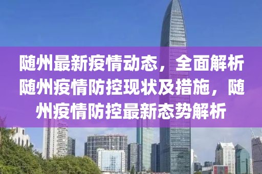 隨州最新疫情動態，全面解析隨州疫情防控現狀及措施，隨州疫情防控最新態勢解析