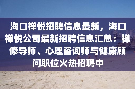 海口禪悅招聘信息最新，海口禪悅公司最新招聘信息匯總：禪修導(dǎo)師、心理咨詢師與健康顧問職位火熱招聘中