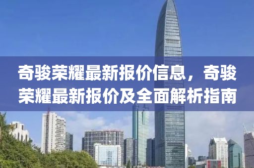 奇駿榮耀最新報價信息，奇駿榮耀最新報價及全面解析指南