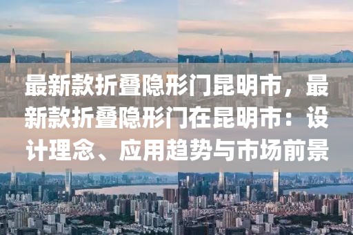 最新款折疊隱形門昆明市，最新款折疊隱形門在昆明市：設計理念、應用趨勢與市場前景
