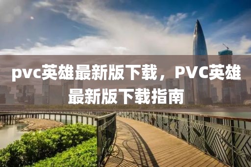 pvc英雄最新版下載，PVC英雄最新版下載指南