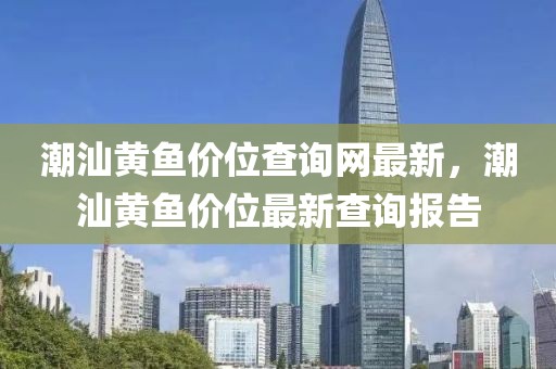 潮汕黃魚價位查詢網(wǎng)最新，潮汕黃魚價位最新查詢報告