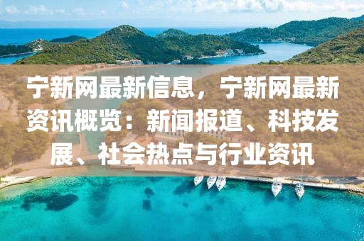 寧新網最新信息，寧新網最新資訊概覽：新聞報道、科技發展、社會熱點與行業資訊