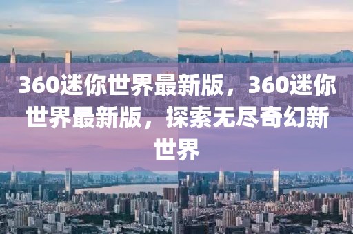 360迷你世界最新版，360迷你世界最新版，探索無盡奇幻新世界