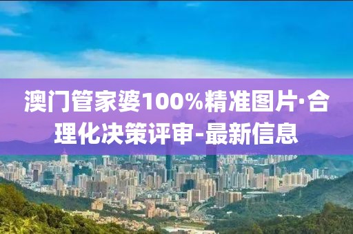 澳門管家婆100%精準圖片·合理化決策評審-最新信息