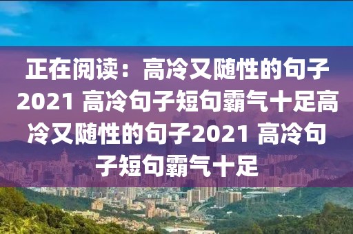 正在閱讀：高冷又隨性的句子2021 高冷句子短句霸氣十足高冷又隨性的句子2021 高冷句子短句霸氣十足