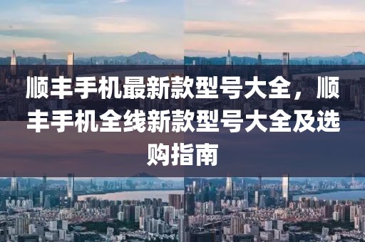 順豐手機最新款型號大全，順豐手機全線新款型號大全及選購指南