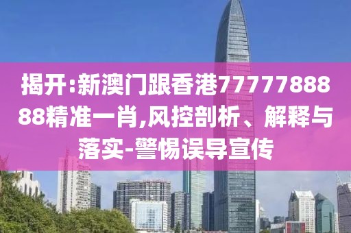 揭開:新澳門跟香港7777788888精準一肖,風控剖析、解釋與落實-警惕誤導宣傳