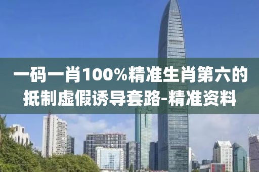 一碼一肖100%精準生肖第六的抵制虛假誘導套路-精準資料