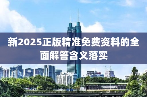 新2025正版精準(zhǔn)免費(fèi)資料的全面解答含義落實(shí)