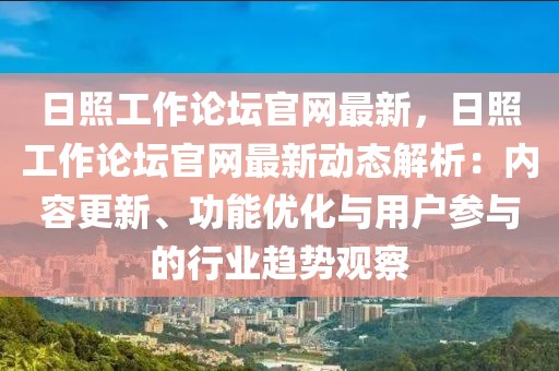 日照工作論壇官網(wǎng)最新，日照工作論壇官網(wǎng)最新動態(tài)解析：內(nèi)容更新、功能優(yōu)化與用戶參與的行業(yè)趨勢觀察