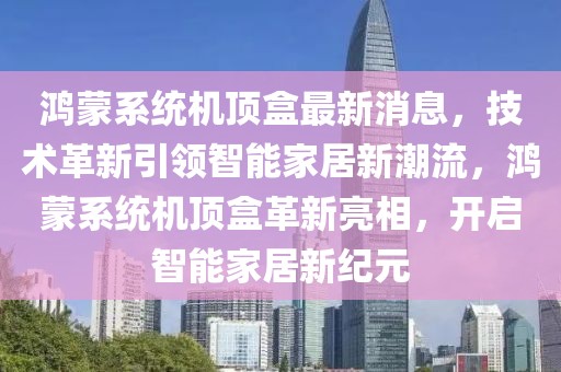鴻蒙系統機頂盒最新消息，技術革新引領智能家居新潮流，鴻蒙系統機頂盒革新亮相，開啟智能家居新紀元