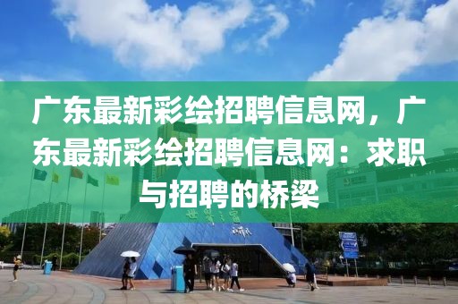 廣東最新彩繪招聘信息網(wǎng)，廣東最新彩繪招聘信息網(wǎng)：求職與招聘的橋梁
