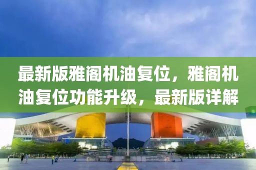 最新版雅閣機(jī)油復(fù)位，雅閣機(jī)油復(fù)位功能升級，最新版詳解
