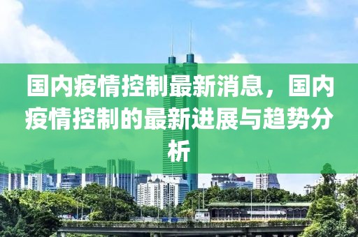 國內疫情控制最新消息，國內疫情控制的最新進展與趨勢分析