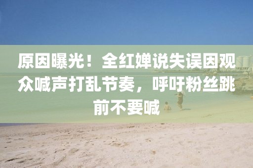 原因曝光！全紅嬋說失誤因觀眾喊聲打亂節奏，呼吁粉絲跳前不要喊