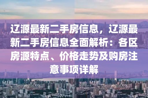 遼源最新二手房信息，遼源最新二手房信息全面解析：各區房源特點、價格走勢及購房注意事項詳解