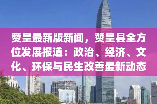 贊皇最新版新聞，贊皇縣全方位發展報道：政治、經濟、文化、環保與民生改善最新動態