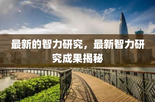 最新的智力研究，最新智力研究成果揭秘