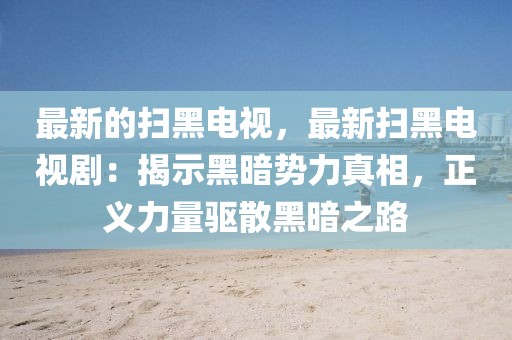 最新的掃黑電視，最新掃黑電視劇：揭示黑暗勢力真相，正義力量驅散黑暗之路